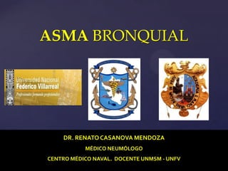 ASMA BRONQUIAL


{
    DR. RENATO CASANOVA MENDOZA
           MÉDICO NEUMÓLOGO
CENTRO MÉDICO NAVAL. DOCENTE UNMSM - UNFV
 