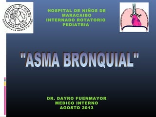 HOSPITAL DE NIÑOS DE
MARACAIBO
INTERNADO ROTATORIO
PEDIATRIA
DR. DAYRO FUENMAYOR
MEDICO INTERNO
AGOSTO 2013
 