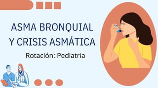 ASMA BRONQUIAL
Y CRISIS ASMÁTICA
Rotación: Pediatria
 