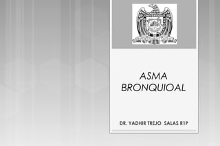 ASMA
BRONQUIOAL
DR. YADHIR TREJO SALAS R1P
 