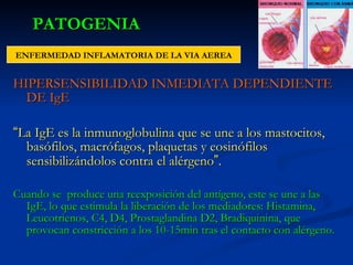 PATOGENIA <ul><li>HIPERSENSIBILIDAD INMEDIATA DEPENDIENTE DE IgE </li></ul><ul><li>“ La IgE es la inmunoglobulina que se u...