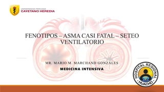FENOTIPOS – ASMA CASI FATAL – SETEO
VENTILATORIO
MR. MARIO M. MARCHAND GONZALES
MEDICINA INTENSIVA
 