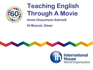 Teaching English
Through A Movie
Asma Chouchane Satchell
IH Muscat, Oman
 