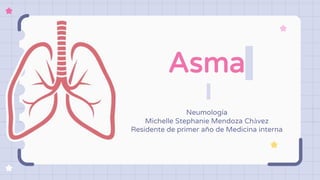 Asma
Neumología
Michelle Stephanie Mendoza Chàvez
Residente de primer año de Medicina interna
 
