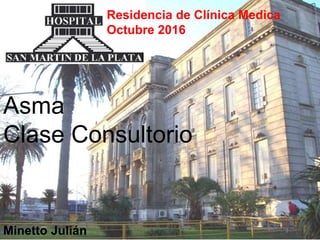 Residencia de Clínica Medica
Octubre 2016
Asma
Clase Consultorio
Minetto Julián
 