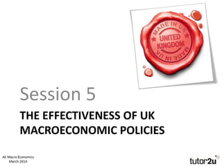 THE EFFECTIVENESS OF UK
MACROECONOMIC POLICIES
Session 5
 