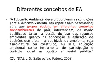 Diferentes conceitos de EA
• “A Educação Ambiental, apoiada em uma teoria
crítica que exponha com vigor as contradições
qu...