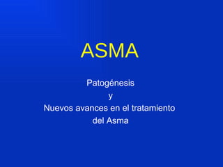 ASMA
         Patogénesis
               y
Nuevos avances en el tratamiento
           del Asma
 