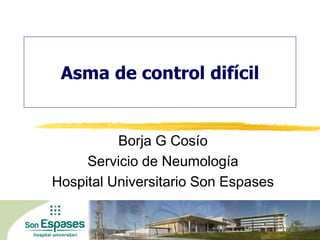Asma de control difícil

Borja G Cosío
Servicio de Neumología
Hospital Universitario Son Espases

 