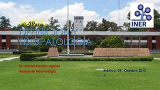 ASMA:
DEFINICION Y
FISIOPATOLOGIA
Dr. Daniel Barajas Ugalde
Residente Neumología México, DF., Octubre 2013
 