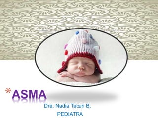 *ASMA
Dra. Nadia Tacuri B.
PEDIATRA
 