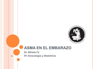 ASMA EN EL EMBARAZO
Dr. Alfredo Fz
R1 Ginecología y Obstetricia
 