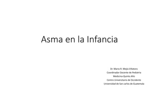 Asma en la Infancia
Dr. Mario R. Mejía Villatoro
Coordinador Docente de Pediatria
Medicina-Quinto Año
Centro Universitario de Occidente
Universidad de San carlos de Guatemala
 