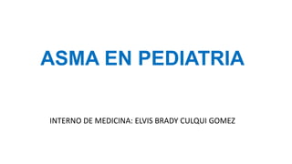 ASMA EN PEDIATRIA
INTERNO DE MEDICINA: ELVIS BRADY CULQUI GOMEZ
 