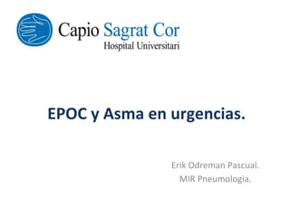 EPOC	
  y	
  Asma	
  en	
  urgencias.	
  	
  
	
  
Erik	
  Odreman	
  Pascual.	
  
MIR	
  Pneumologia.	
  
 