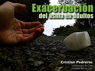Exacerbación
del asma en adultos
Cristian Pedreros
Universidad de Chile
Hospital Barros Luco
 