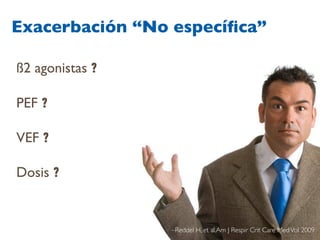 Exacerbación “No especíﬁca”
ß2 agonistas ?
PEF ?
VEF ?
Dosis ?
–Reddel H, et al.Am J Respir Crit Care MedVol 2009
 