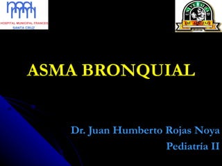 ASMA BRONQUIAL Dr. Juan Humberto Rojas Noya Pediatría II 