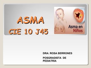 ASMAASMA
CIE 10 J45CIE 10 J45
DRA: ROSA BERRONES
POSGRADISTA DE
PEDIATRIA
 