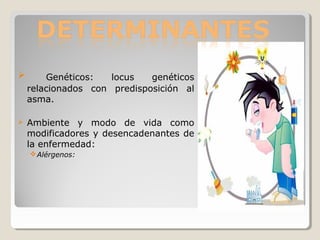  Genéticos: locus genéticos
relacionados con predisposición al
asma.
 Ambiente y modo de vida como
modificadores y desencadenantes de
la enfermedad:
Alérgenos:
 