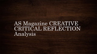 AS Magazine CREATIVE
CRITICAL REFLECTION
Analysis
 