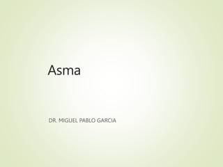 Asma
DR. MIGUEL PABLO GARCIA
 