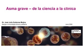 Asma grave – de la ciencia a la clínica
Dr. José Julio Gutierrez Mujica
Alergia e inmunología clínica y pediatría Junio 2020
Dr. Julio Gutierrez
CRAIC/ HU/UANL Jun
2020
 