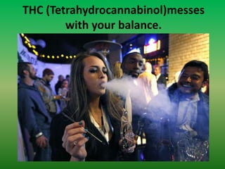 THC (Tetrahydrocannabinol)messes
with your balance.
 