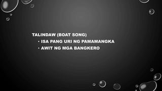TALINDAW (BOAT SONG)
• ISA PANG URI NG PAMAMANGKA
• AWIT NG MGA BANGKERO
 