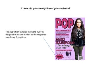 5. How did you attract/address your audience?
The pug which features the word ‘WIN’ is
designed to attract readers to the magazine,
by offering free prizes.
 