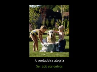 A verdadeira alegria Ser útil aos outros 
