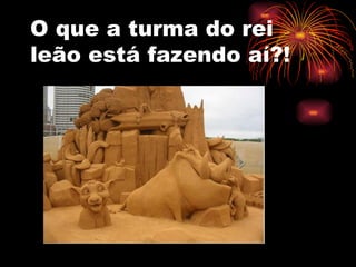 O que a turma do rei leão está fazendo aí?! 
