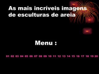 As mais incríveis imagens de esculturas de areia Menu : 01 02 03 04 05 06 07 08 09 10 11 12 13 15 14 16 17 18 19 20 