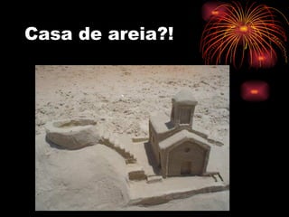 Casa de areia?! 