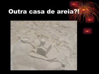 Outra casa de areia?! 