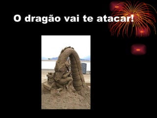 O dragão vai te atacar! 