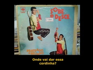 Onde vai dar essa cordinha? 