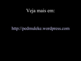 Veja mais em: http://pedmuleke.wordpress.com 
