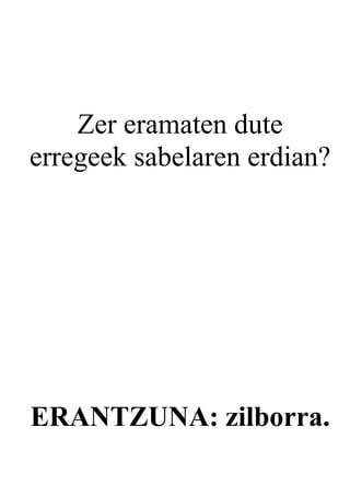 Zer eramaten dute
erregeek sabelaren erdian?




ERANTZUNA: zilborra.
 