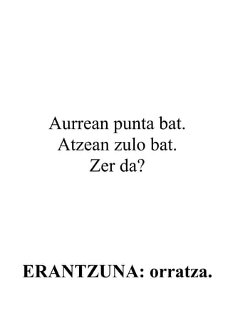 Aurrean punta bat.
   Atzean zulo bat.
       Zer da?




ERANTZUNA: orratza.
 