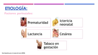 ETIOLOGÍA:
Factores perinatales:
Prematuridad
Ictericia
neonatal
Lactancia Cesárea
Tabaco en
gestación
Guía Española para el manejo del asma GEMA
 