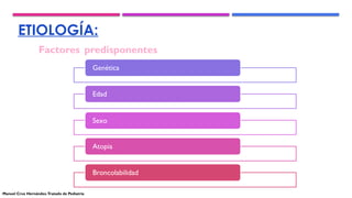 ETIOLOGÍA:
Genética
Edad
Sexo
Atopia
Broncolabilidad
Factores predisponentes
Manuel Cruz Hernández.Tratado de Pediatría
 