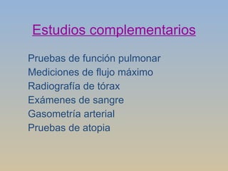 Estudios complementarios Pruebas de función pulmonar Mediciones de flujo máximo Radiografía de tórax Exámenes de sangre Gasometría arterial Pruebas de atopia 