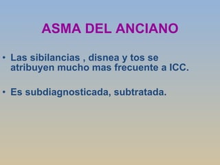 ASMA DEL ANCIANO Las sibilancias , disnea y tos se atribuyen mucho mas frecuente a ICC. Es subdiagnosticada, subtratada. 