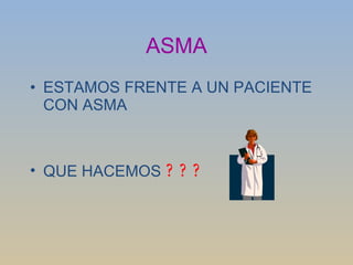 ASMA ESTAMOS FRENTE A UN PACIENTE CON ASMA QUE HACEMOS  ??? 
