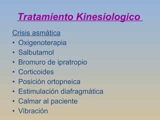 Tratamiento Kinesiologico  Crisis asmática Oxigenoterapia  Salbutamol Bromuro de ipratropio Corticoides Posición ortopneica Estimulación diafragmática Calmar al paciente Vibración 