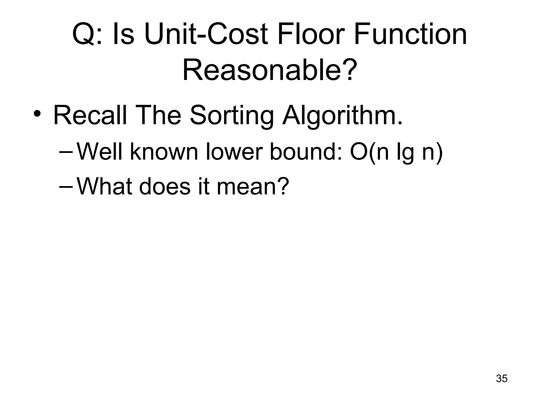 35
Q: Is Unit-Cost Floor Function
Reasonable?
• Recall The Sorting Algorithm.
–Well known lower bound: O(n lg n)
–What does it mean?
 