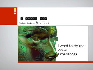 The Event Marketing,   Boutique




                                  I want to be real
                                  Virtual
                                  Experiences
 