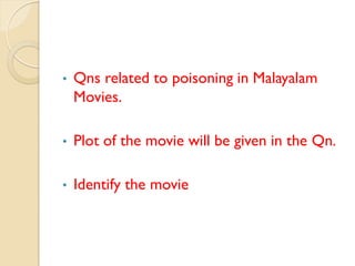 • Qns related to poisoning in Malayalam
Movies.
• Plot of the movie will be given in the Qn.
• Identify the movie
 