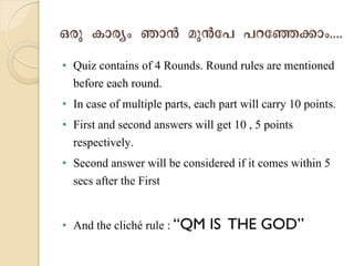 ²øá µÞøc¢ ¾ÞX ÎáXçÉ ÉùçEAÞ¢....
• Quiz contains of 4 Rounds. Round rules are mentioned
before each round.
• In case of multiple parts, each part will carry 10 points.
• First and second answers will get 10 , 5 points
respectively.
• Second answer will be considered if it comes within 5
secs after the First
• And the cliché rule : “QM IS THE GOD”
 